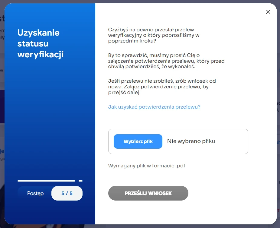 Okno dialogowe procesu uzyskiwania statusu weryfikacji w serwisie Tipply. Moduł przedstawia piąty, końcowy etap składania wniosku, w którym użytkownik proszony jest o załączenie potwierdzenia przelewu weryfikacyjnego. Po lewej stronie znajduje się niebieski panel z białym napisem „Uzyskanie statusu weryfikacji” oraz wskaźnikiem postępu 5/5. W głównej części widoczna jest instrukcja dotycząca wgrania pliku w formacie .pdf, przycisk „Wybierz plik” oraz wyszarzony przycisk „PRZEŚLIJ WNIOSEK”.